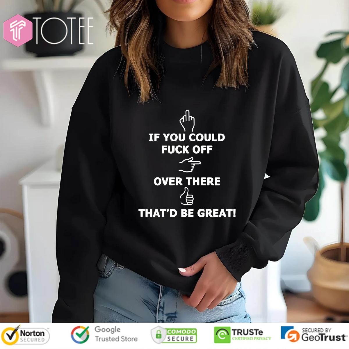 If You Could Fuck Off Over There Thatd Be Great sweatshirt